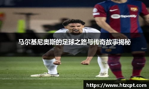 马尔基尼奥斯的足球之路与传奇故事揭秘