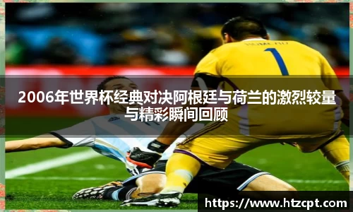2006年世界杯经典对决阿根廷与荷兰的激烈较量与精彩瞬间回顾