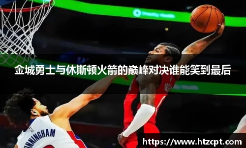 金城勇士与休斯顿火箭的巅峰对决谁能笑到最后