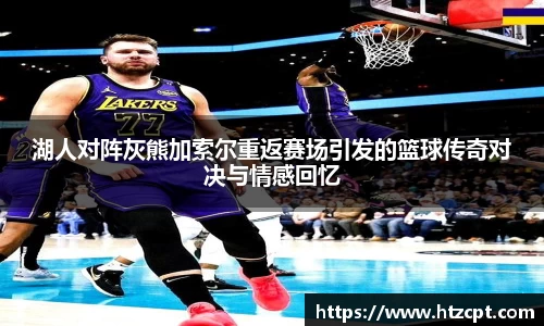 湖人对阵灰熊加索尔重返赛场引发的篮球传奇对决与情感回忆